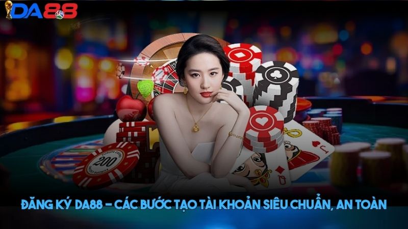 Đăng ký DA88 - Các bước tạo tài khoản siêu chuẩn, an toàn