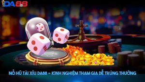 Nổ hũ tài xỉu DA88 - Kinh nghiệm tham gia dễ trúng thưởng