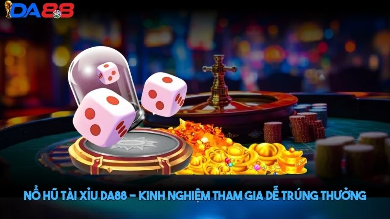 Nổ hũ tài xỉu DA88 - Kinh nghiệm tham gia dễ trúng thưởng